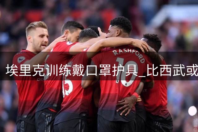 埃里克训练戴口罩护具 比西武或亮相欧冠赛事